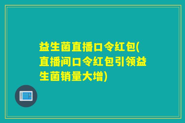 益生菌直播口令红包(直播间口令红包引领益生菌销量大增)