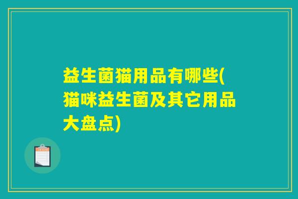 益生菌猫用品有哪些(猫咪益生菌及其它用品大盘点)