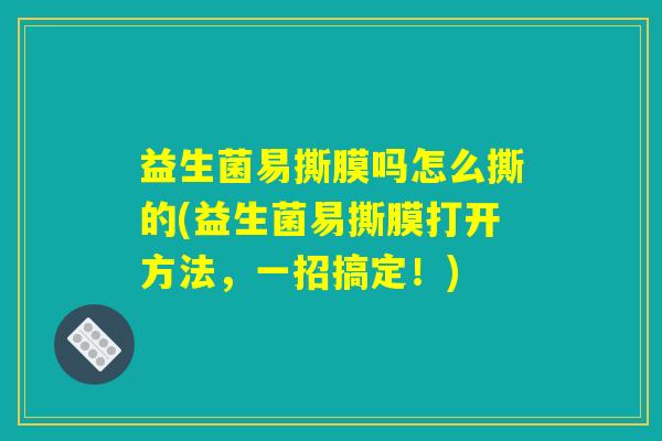 益生菌易撕膜吗怎么撕的(益生菌易撕膜打开方法，一招搞定！)