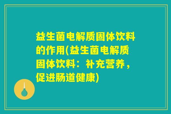 益生菌电解质固体饮料的作用(益生菌电解质固体饮料：补充营养，促进肠道健康)