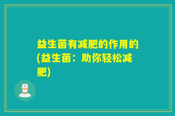 益生菌有的作用的(益生菌:助你轻松) 益生菌有的作用的(益生菌:助你轻松)