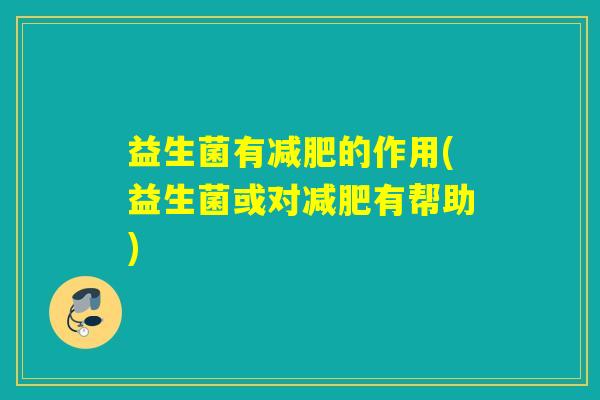 益生菌有减肥的作用(益生菌或对减肥有帮助)