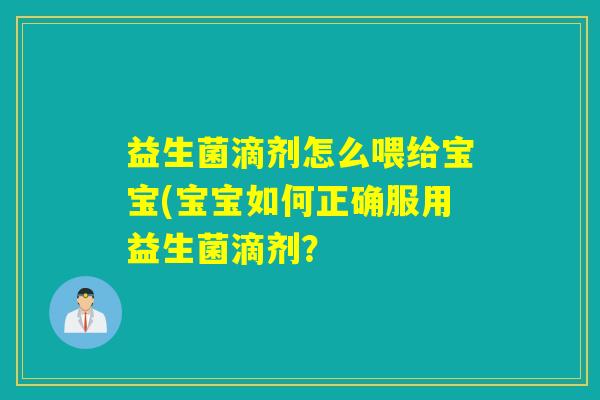 益生菌滴剂怎么喂给宝宝(宝宝如何正确服用益生菌滴剂？
