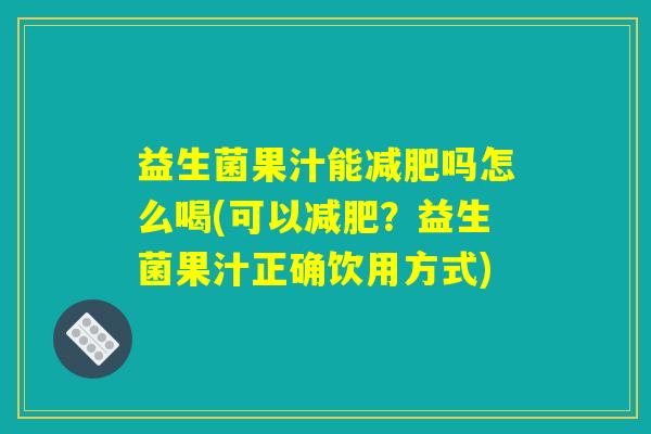 益生菌果汁能减肥吗怎么喝(可以减肥？益生菌果汁正确饮用方式)