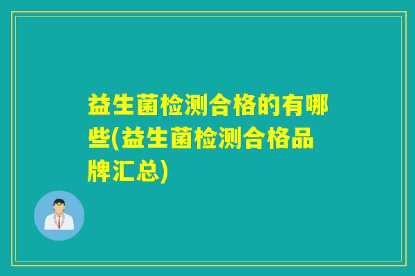 益生菌检测合格的有哪些(益生菌检测合格品牌汇总) 益生菌检测合格的有哪些(益生菌检测合格品牌汇总)