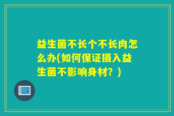 益生菌不长个不长肉怎么办(如何保证摄入益生菌不影响身材？)