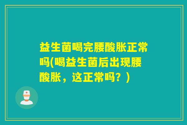 益生菌喝完腰酸胀正常吗(喝益生菌后出现腰酸胀，这正常吗？)