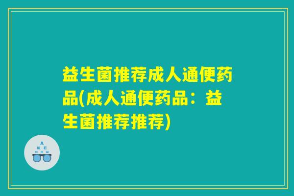 益生菌推荐成人通便药品(成人通便药品：益生菌推荐推荐)
