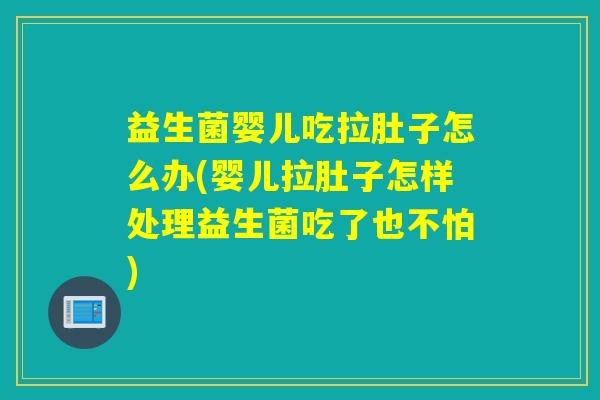 益生菌婴儿吃拉肚子怎么办(婴儿拉肚子怎样处理益生菌吃了也不怕)