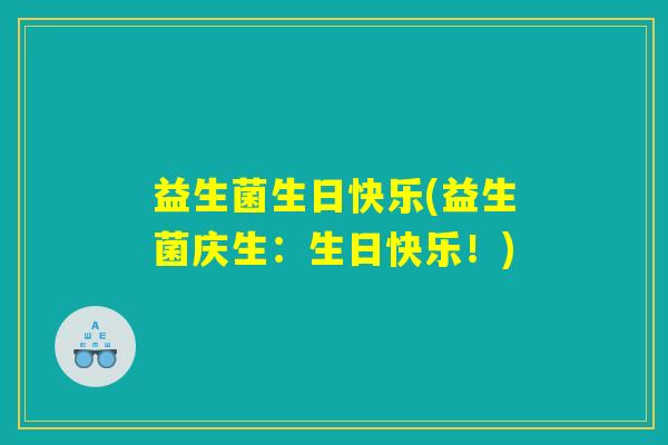 益生菌生日快乐(益生菌庆生：生日快乐！)