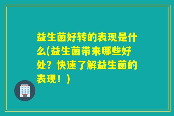 益生菌好转的表现是什么(益生菌带来哪些好处？快速了解益生菌的表现！)