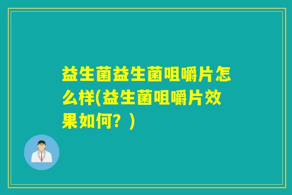 益生菌益生菌咀嚼片怎么样(益生菌咀嚼片效果如何？)