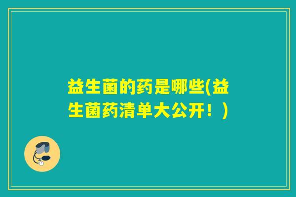 益生菌的药是哪些(益生菌药清单大公开！)
