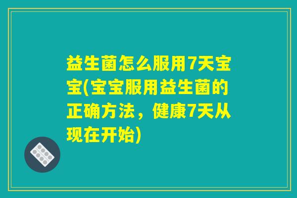 详细阅读:益生菌怎么服用7天宝宝(宝宝服用益生菌的正确方法,健康7天从现在开始) 益生菌怎么服用7天宝宝(宝宝服用益生菌的正确方法,健康7天从现在开始)