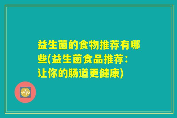 益生菌的食物推荐有哪些(益生菌食品推荐：让你的肠道更健康)