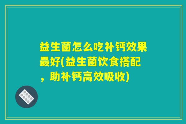 益生菌怎么吃补钙效果最好(益生菌饮食搭配，助补钙高效吸收)