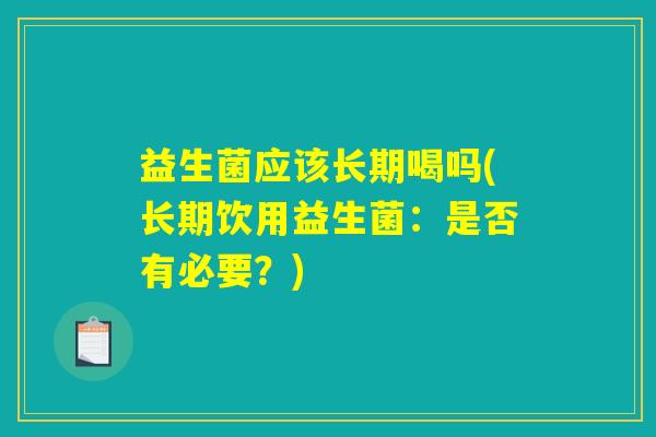 益生菌应该长期喝吗(长期饮用益生菌：是否有必要？)
