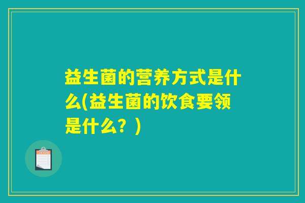 益生菌的营养方式是什么(益生菌的饮食要领是什么？)