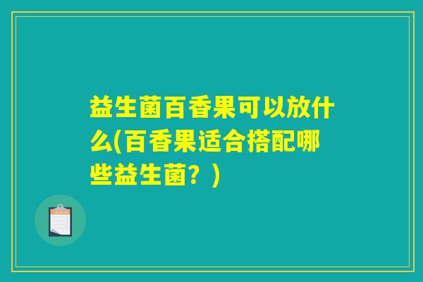 益生菌百香果可以放什么(百香果适合搭配哪些益生菌？)