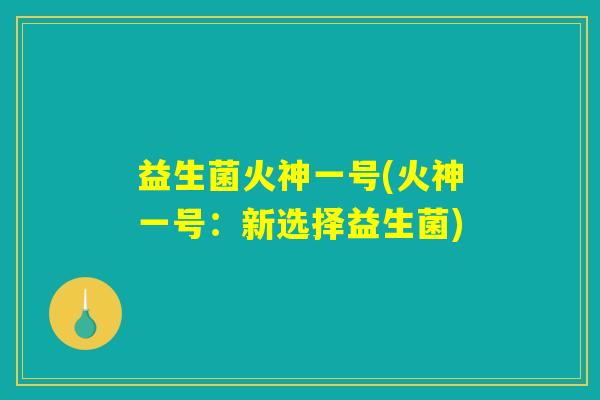 益生菌火神一号(火神一号：新选择益生菌)