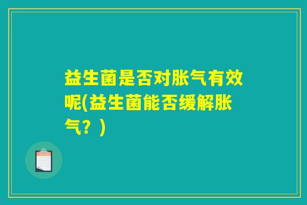 益生菌是否对胀气有效呢(益生菌能否缓解胀气？)