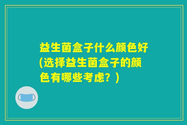 益生菌盒子什么颜色好(选择益生菌盒子的颜色有哪些考虑?) 益生菌盒子什么颜色好(选择益生菌盒子的颜色有哪些考虑?)