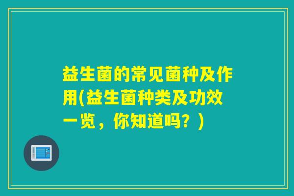 益生菌的常见菌种及作用(益生菌种类及功效一览，你知道吗？)