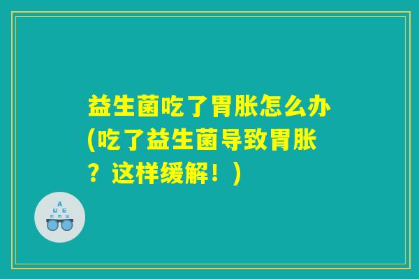 益生菌吃了胃胀怎么办(吃了益生菌导致胃胀？这样缓解！)