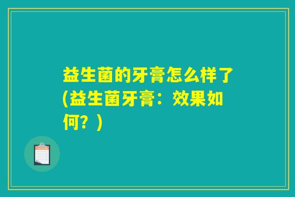 益生菌的牙膏怎么样了(益生菌牙膏：效果如何？)