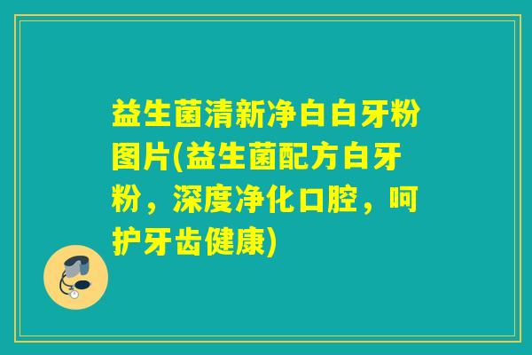 益生菌清新净白白牙粉图片(益生菌配方白牙粉,深度净化口腔,呵护牙齿健康) 益生菌清新净白白牙粉图片(益生菌配方白牙粉,深度净化口腔,呵护牙齿健康)