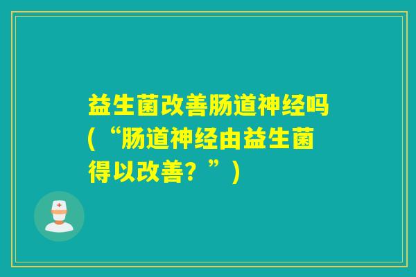 益生菌改善肠道神经吗(“肠道神经由益生菌得以改善？”)