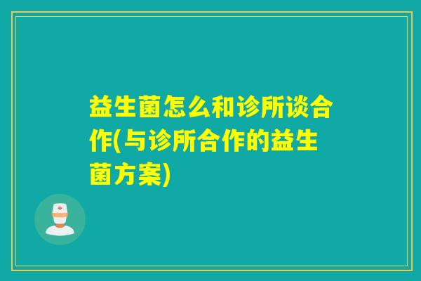 益生菌怎么和诊所谈合作(与诊所合作的益生菌方案)