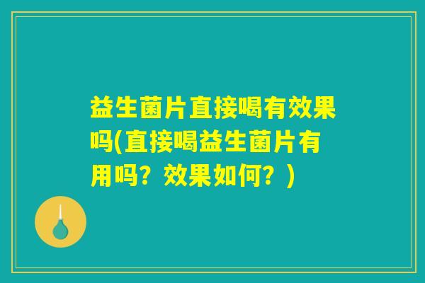 益生菌片直接喝有效果吗(直接喝益生菌片有用吗?效果如何?) 益生菌片直接喝有效果吗(直接喝益生菌片有用吗?效果如何?)