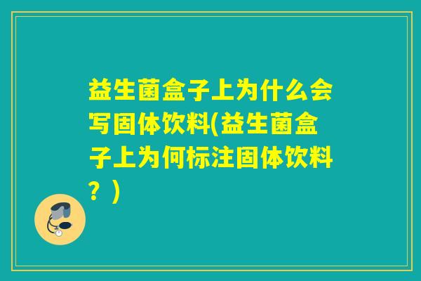 益生菌盒子上为什么会写固体饮料(益生菌盒子上为何标注固体饮料?) 益生菌盒子上为什么会写固体饮料(益生菌盒子上为何标注固体饮料?)