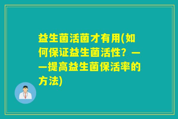 益生菌活菌才有用(如何保证益生菌活性？——提高益生菌保活率的方法)