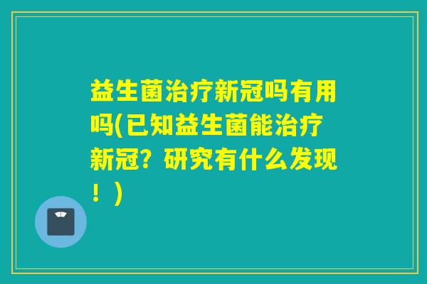 益生菌治疗新冠吗有用吗(已知益生菌能治疗新冠？研究有什么发现！)