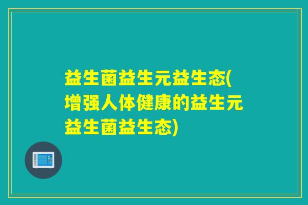 益生菌益生元益生态(增强人体健康的益生元益生菌益生态) 益生菌益生元益生态(增强人体健康的益生元益生菌益生态)