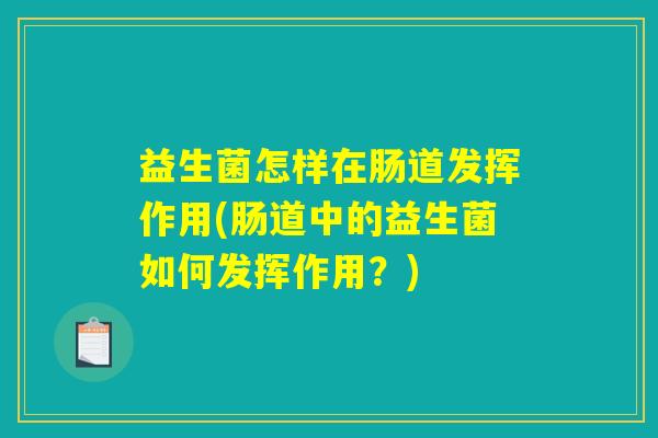 益生菌怎样在肠道发挥作用(肠道中的益生菌如何发挥作用？)