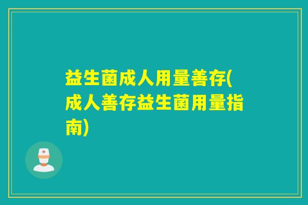 益生菌成人用量善存(成人善存益生菌用量指南)