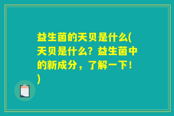 益生菌的天贝是什么(天贝是什么？益生菌中的新成分，了解一下！)