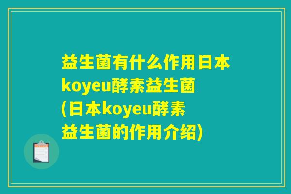 益生菌有什么作用日本koyeu酵素益生菌(日本koyeu酵素益生菌的作用介绍)