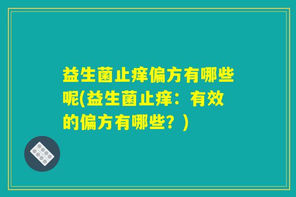 益生菌止痒偏方有哪些呢(益生菌止痒：有效的偏方有哪些？)