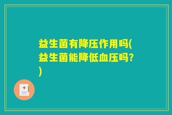 益生菌有降压作用吗(益生菌能降低血压吗？)