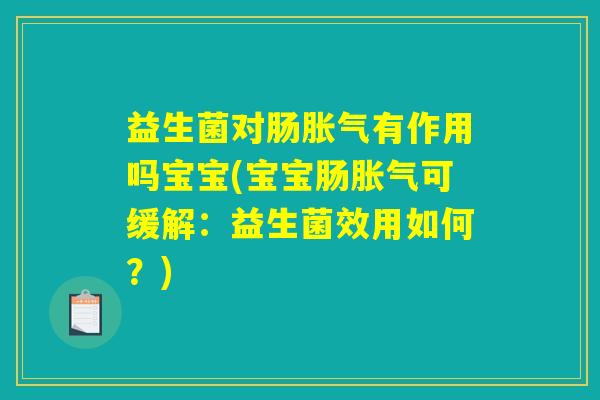 益生菌对肠胀气有作用吗宝宝(宝宝肠胀气可缓解：益生菌效用如何？)