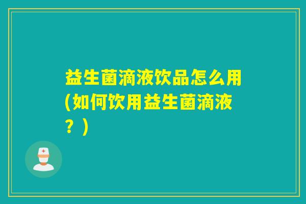 益生菌滴液饮品怎么用(如何饮用益生菌滴液？)