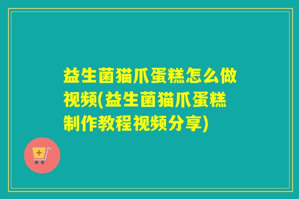 益生菌猫爪蛋糕怎么做视频(益生菌猫爪蛋糕制作教程视频分享)