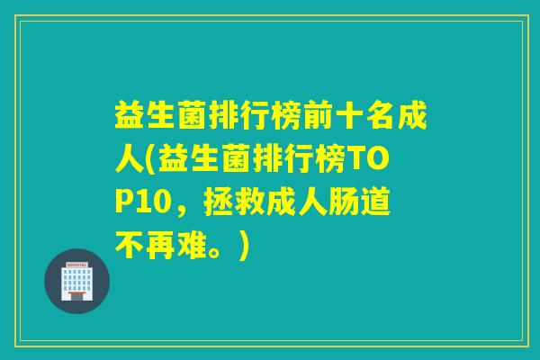 益生菌排行榜前十名成人(益生菌排行榜TOP10，拯救成人肠道不再难。)