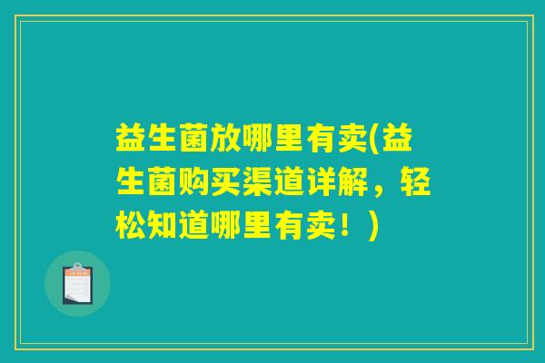 益生菌放哪里有卖(益生菌购买渠道详解，轻松知道哪里有卖！)