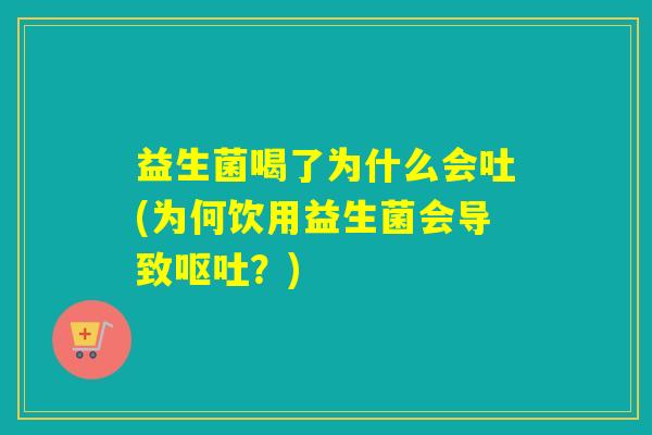 益生菌喝了为什么会吐(为何饮用益生菌会导致呕吐？)