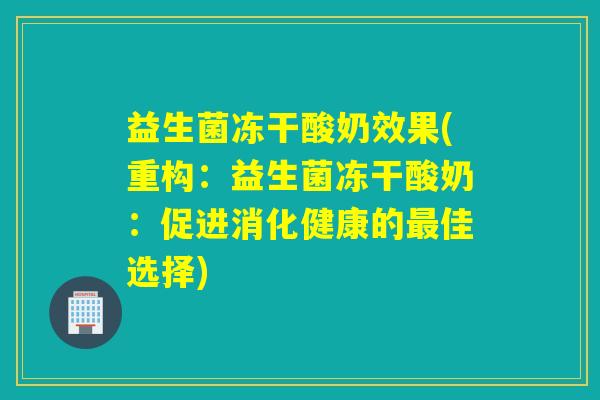 益生菌冻干酸奶效果(重构：益生菌冻干酸奶：促进消化健康的最佳选择)